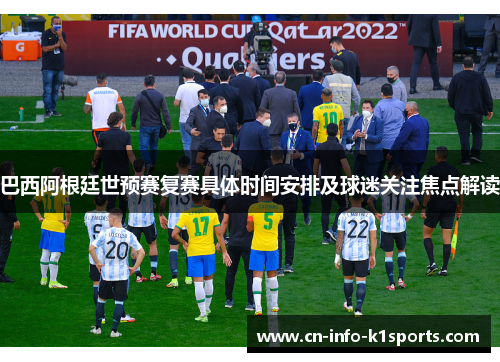 巴西阿根廷世预赛复赛具体时间安排及球迷关注焦点解读