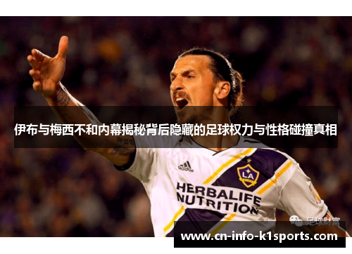 伊布与梅西不和内幕揭秘背后隐藏的足球权力与性格碰撞真相