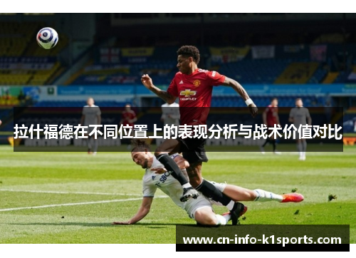 拉什福德在不同位置上的表现分析与战术价值对比