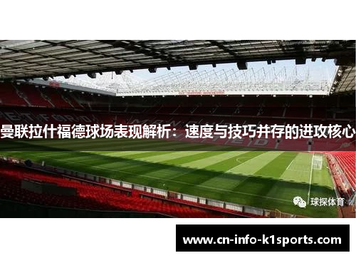 曼联拉什福德球场表现解析：速度与技巧并存的进攻核心