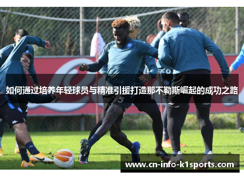 如何通过培养年轻球员与精准引援打造那不勒斯崛起的成功之路
