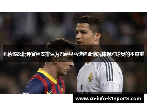 孔德愤怒批评赛程安排认为巴萨皇马遭遇此情况体现对球员的不尊重