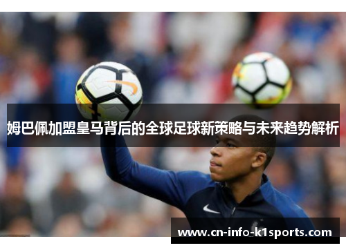 姆巴佩加盟皇马背后的全球足球新策略与未来趋势解析