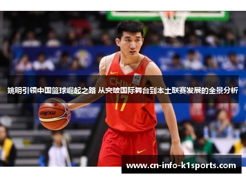 姚明引领中国篮球崛起之路 从突破国际舞台到本土联赛发展的全景分析