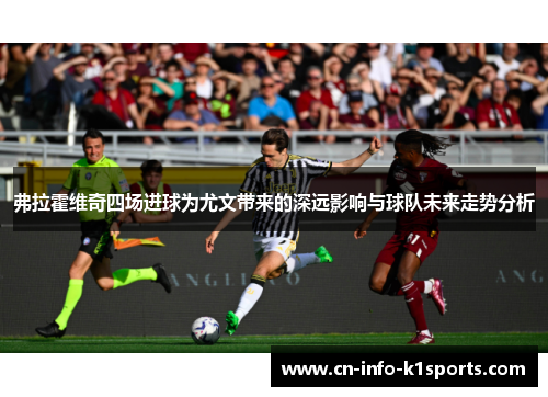 弗拉霍维奇四场进球为尤文带来的深远影响与球队未来走势分析