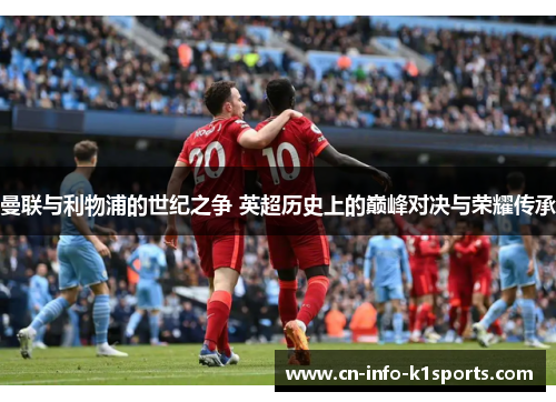 曼联与利物浦的世纪之争 英超历史上的巅峰对决与荣耀传承