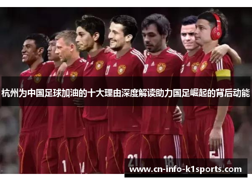 杭州为中国足球加油的十大理由深度解读助力国足崛起的背后动能