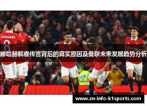 滕哈赫解雇传言背后的真实原因及曼联未来发展趋势分析