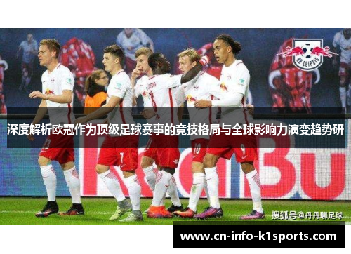 深度解析欧冠作为顶级足球赛事的竞技格局与全球影响力演变趋势研