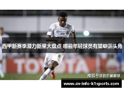 西甲新赛季潜力新星大盘点 哪些年轻球员有望崭露头角