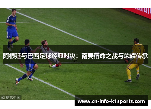 阿根廷与巴西足球经典对决：南美宿命之战与荣耀传承