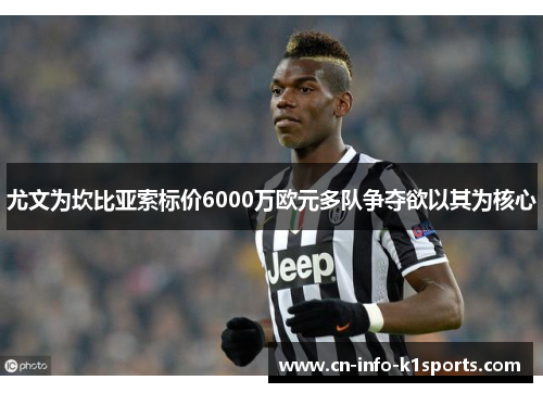 尤文为坎比亚索标价6000万欧元多队争夺欲以其为核心