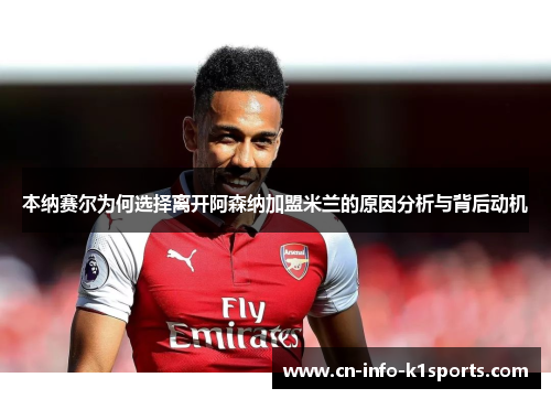 本纳赛尔为何选择离开阿森纳加盟米兰的原因分析与背后动机