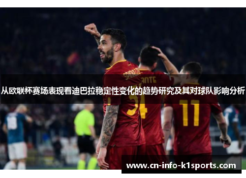 从欧联杯赛场表现看迪巴拉稳定性变化的趋势研究及其对球队影响分析