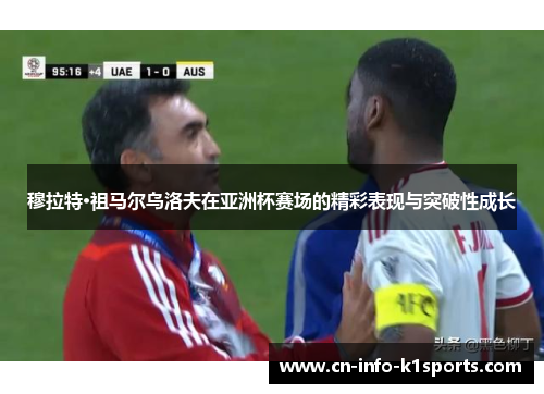 穆拉特·祖马尔乌洛夫在亚洲杯赛场的精彩表现与突破性成长
