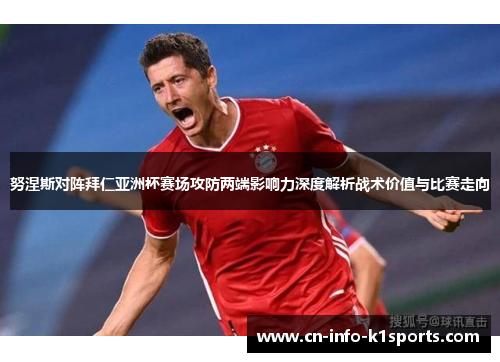 努涅斯对阵拜仁亚洲杯赛场攻防两端影响力深度解析战术价值与比赛走向