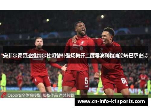 安菲尔德奇迹维纳尔杜姆替补登场梅开二度导演利物浦逆转巴萨史诗