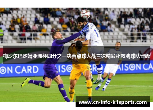 梅沙尔巴沙姆亚洲杯四分之一决赛点球大战三次精彩扑救助球队晋级