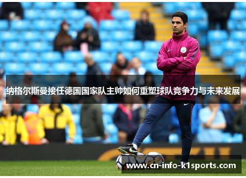 纳格尔斯曼接任德国国家队主帅如何重塑球队竞争力与未来发展